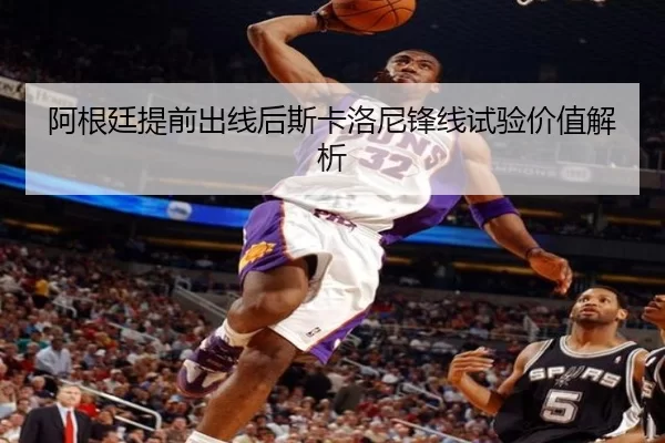 阿根廷提前出线后斯卡洛尼锋线试验价值解析