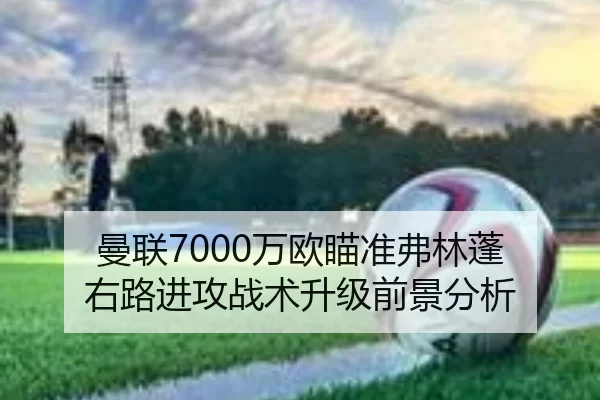 曼联7000万欧瞄准弗林蓬 右路进攻战术升级前景分析