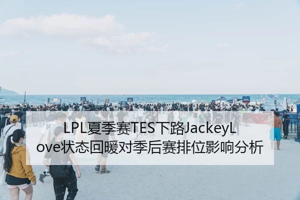 LPL夏季赛TES下路JackeyLove状态回暖对季后赛排位影响分析